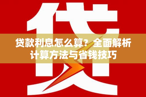 林西贷款利息怎么算？全面解析计算方法与省钱技巧