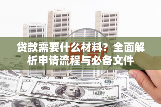 林西贷款需要什么材料？全面解析申请流程与必备文件