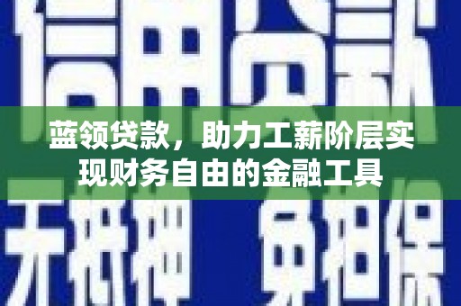 林西蓝领贷款，助力工薪阶层实现财务自由的金融工具