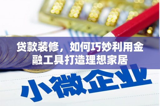 林西贷款装修，如何巧妙利用金融工具打造理想家居