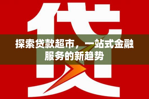林西探索贷款超市，一站式金融服务的新趋势