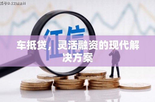 林西车抵贷，灵活融资的现代解决方案