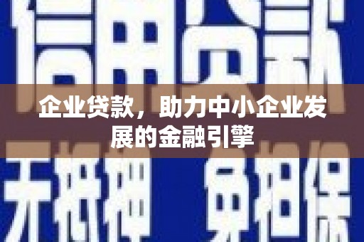 林西企业贷款，助力中小企业发展的金融引擎