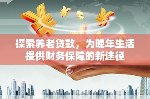 林西探索养老贷款，为晚年生活提供财务保障的新途径