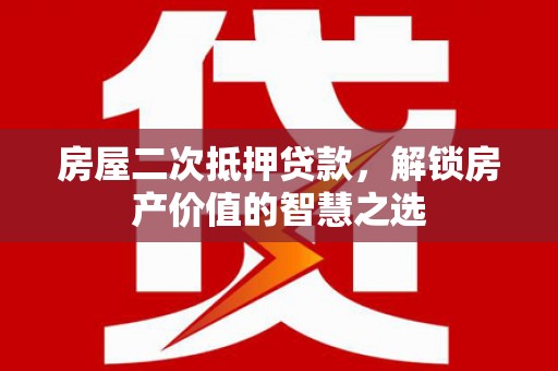 林西房屋二次抵押贷款，解锁房产价值的智慧之选