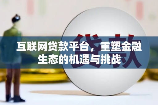 林西互联网贷款平台，重塑金融生态的机遇与挑战
