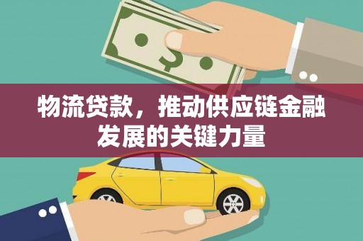 林西物流贷款，推动供应链金融发展的关键力量