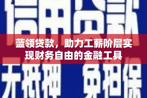 林西蓝领贷款，助力工薪阶层实现财务自由的金融工具