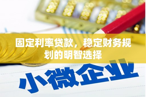 林西固定利率贷款，稳定财务规划的明智选择