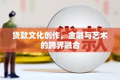 林西贷款文化创作，金融与艺术的跨界融合