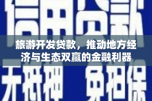 林西旅游开发贷款，推动地方经济与生态双赢的金融利器
