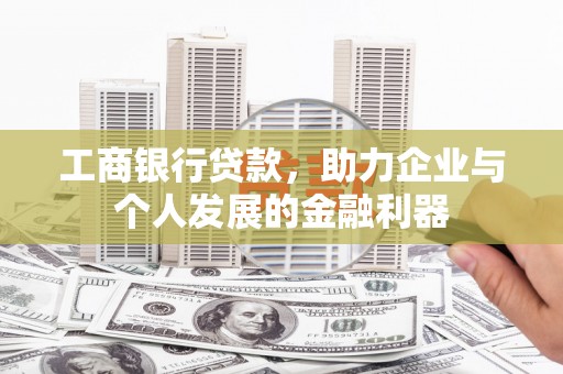 林西工商银行贷款，助力企业与个人发展的金融利器