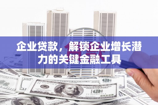 林西企业贷款，解锁企业增长潜力的关键金融工具