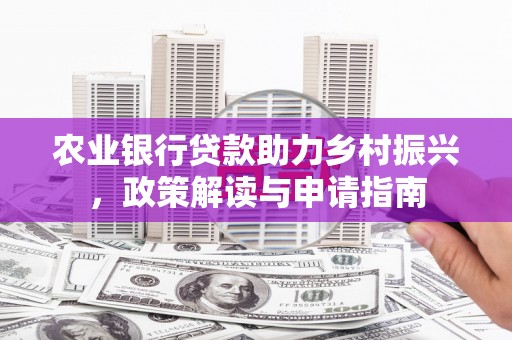 林西农业银行贷款助力乡村振兴，政策解读与申请指南
