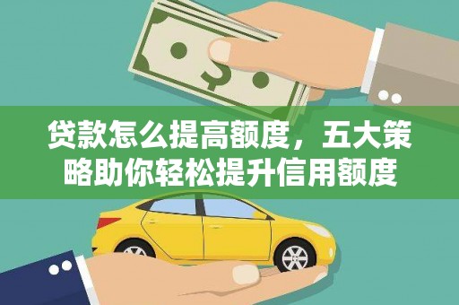 林西贷款怎么提高额度，五大策略助你轻松提升信用额度