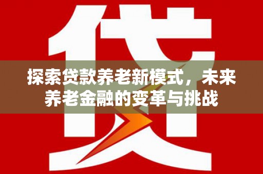 林西探索贷款养老新模式，未来养老金融的变革与挑战