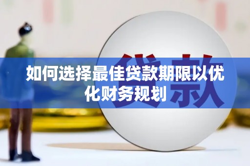 林西如何选择最佳贷款期限以优化财务规划