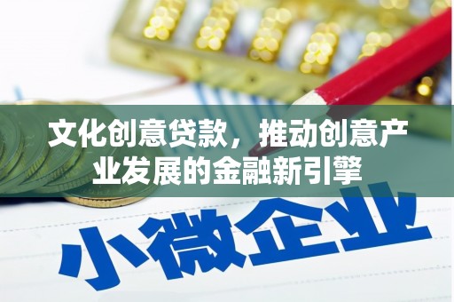 林西文化创意贷款，推动创意产业发展的金融新引擎