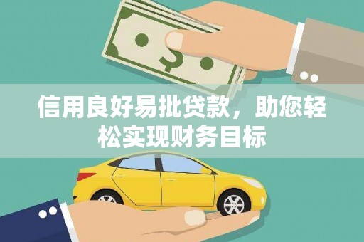 林西信用良好易批贷款，助您轻松实现财务目标