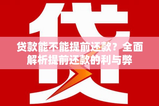 林西贷款能不能提前还款？全面解析提前还款的利与弊