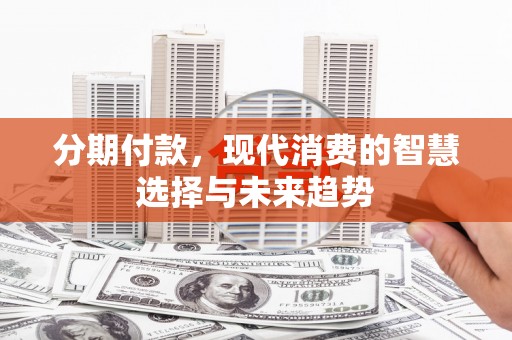林西分期付款，现代消费的智慧选择与未来趋势