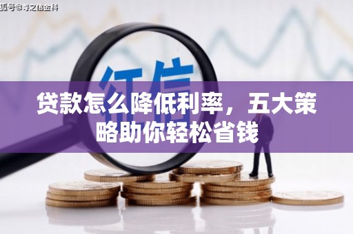 林西贷款怎么降低利率，五大策略助你轻松省钱
