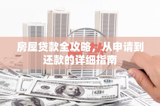 林西房屋贷款全攻略，从申请到还款的详细指南