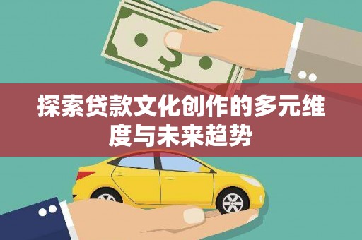 林西探索贷款文化创作的多元维度与未来趋势