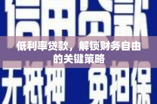 林西低利率贷款，解锁财务自由的关键策略