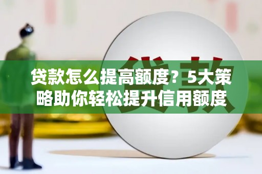 林西贷款怎么提高额度？5大策略助你轻松提升信用额度