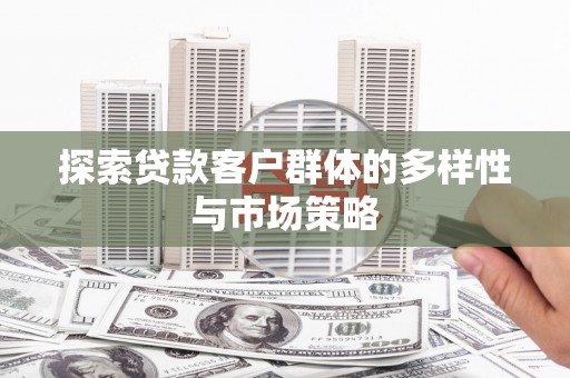 林西探索贷款客户群体的多样性与市场策略
