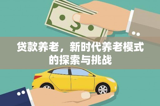 林西贷款养老，新时代养老模式的探索与挑战