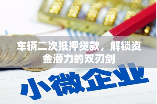 林西车辆二次抵押贷款，解锁资金潜力的双刃剑