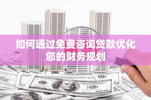 林西如何通过免费咨询贷款优化您的财务规划