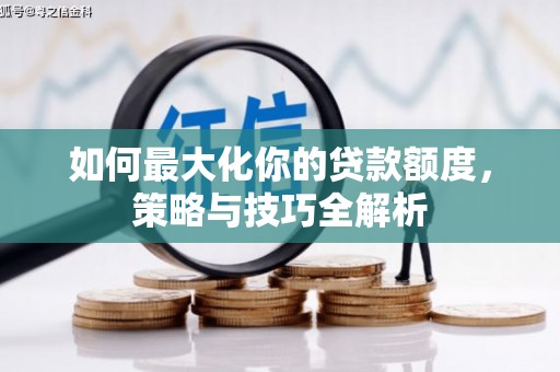 林西如何最大化你的贷款额度，策略与技巧全解析