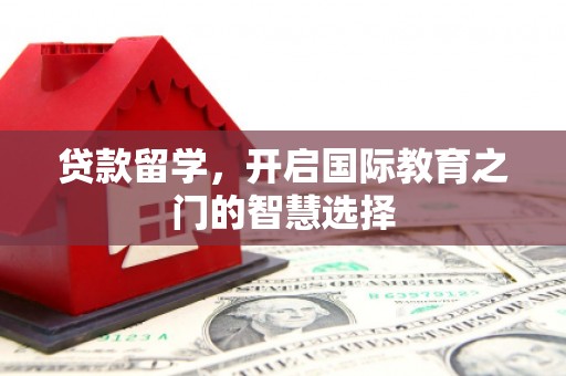 林西贷款留学，开启国际教育之门的智慧选择