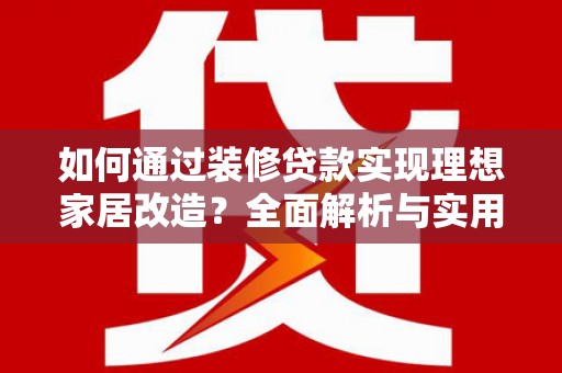 林西如何通过装修贷款实现理想家居改造？全面解析与实用指南