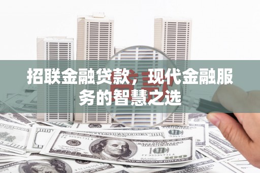 林西招联金融贷款，现代金融服务的智慧之选