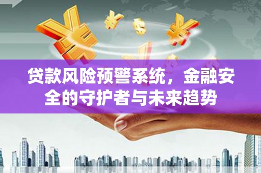 林西贷款风险预警系统，金融安全的守护者与未来趋势