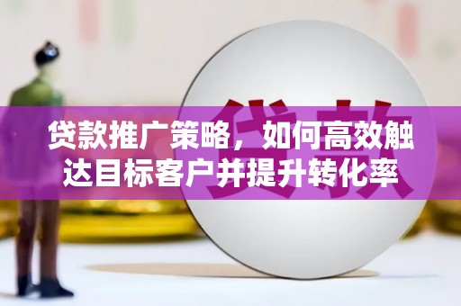 林西贷款推广策略，如何高效触达目标客户并提升转化率