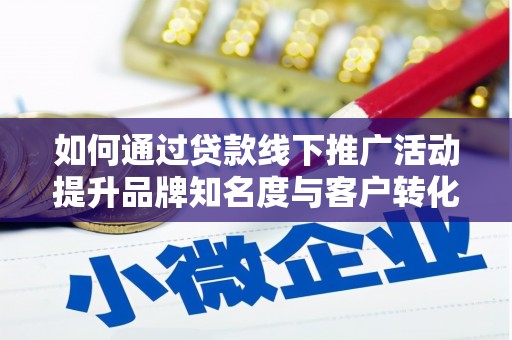 林西如何通过贷款线下推广活动提升品牌知名度与客户转化率