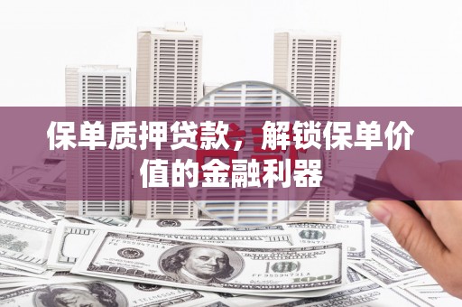 林西保单质押贷款，解锁保单价值的金融利器