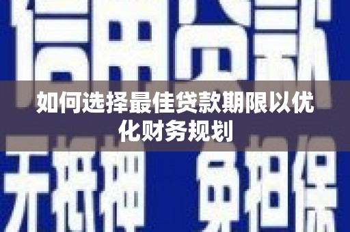 林西如何选择最佳贷款期限以优化财务规划