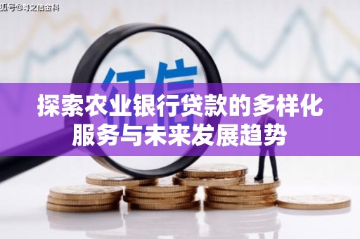 林西探索农业银行贷款的多样化服务与未来发展趋势