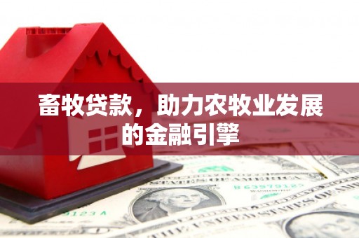 林西畜牧贷款，助力农牧业发展的金融引擎