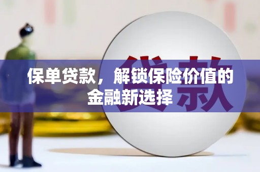 林西保单贷款，解锁保险价值的金融新选择