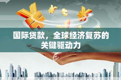 林西国际贷款，全球经济复苏的关键驱动力
