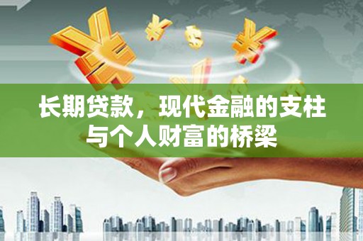 林西长期贷款，现代金融的支柱与个人财富的桥梁
