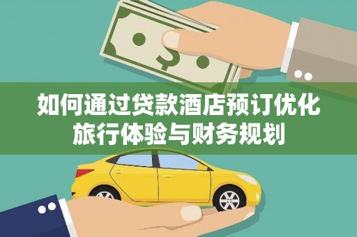 林西如何通过贷款酒店预订优化旅行体验与财务规划