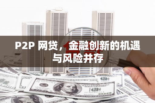 林西P2P 网贷，金融创新的机遇与风险并存